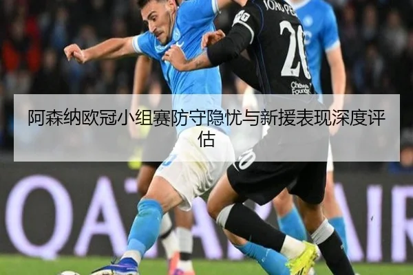 阿森纳欧冠小组赛防守隐忧与新援表现深度评估